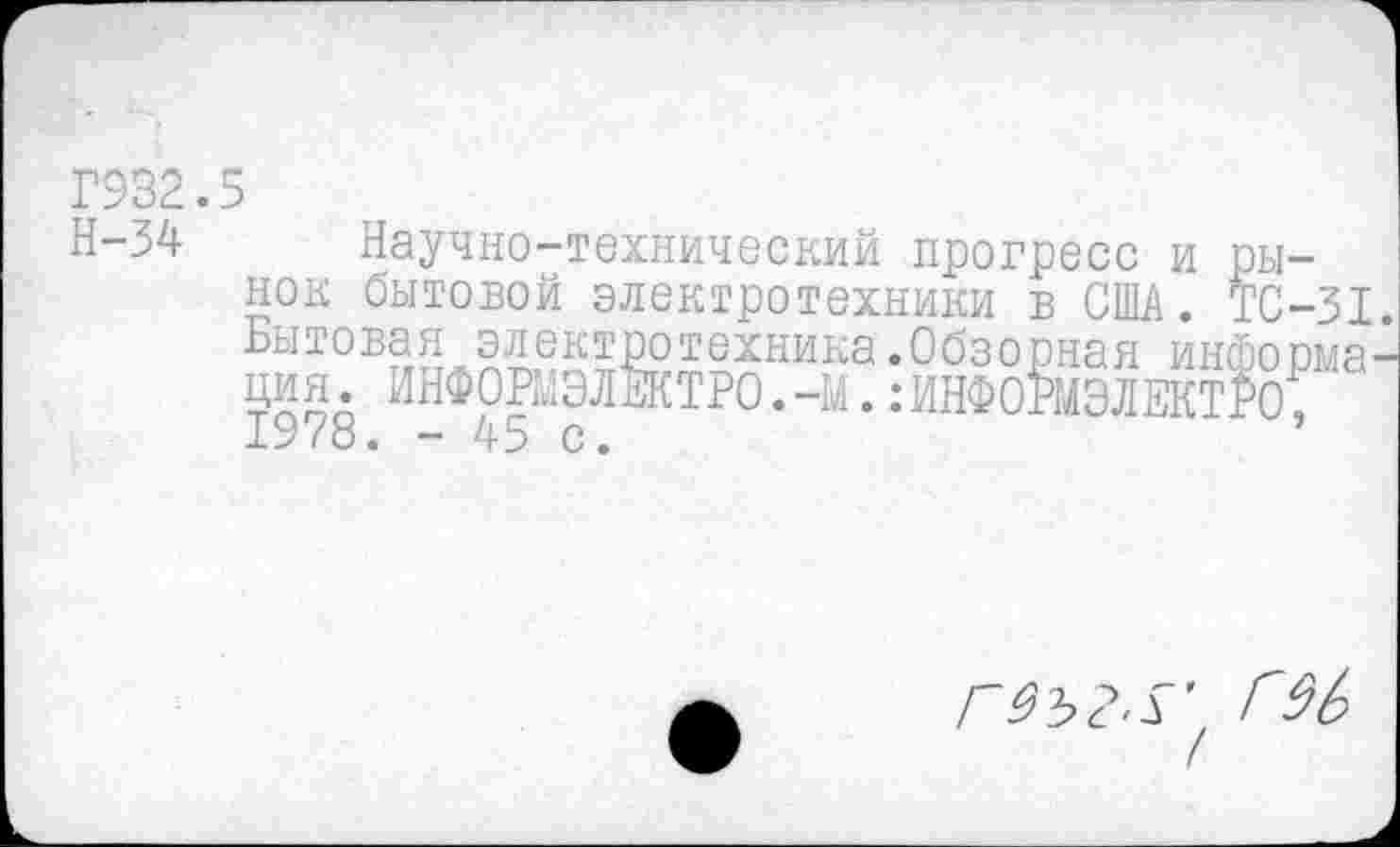 ﻿Г932.5
Н-34 Научно-технический прогресс и рынок бытовой электротехники в США. ТС-31 Бытовая электротехника.Обзорная информа ЦИЯ. ИНФОРМЭЛЕКТРО.-М.:ИНФОРМЭЛЕКТРО, 1978. - 45 с.